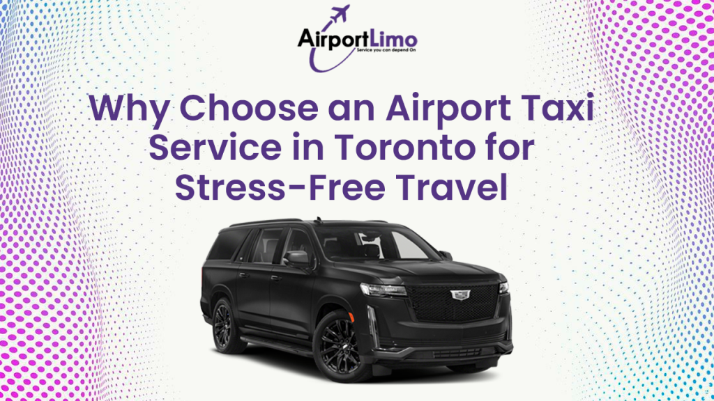 Why Choose an Airport Taxi Service in Toronto for Stress-Free Travel