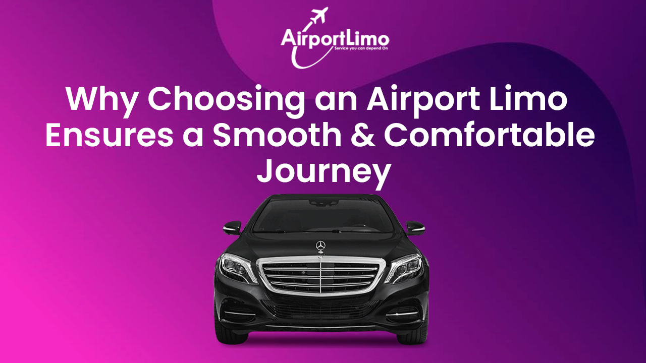 Why Choosing an Airport Limo Ensures a Smooth & Comfortable Journey